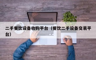 二手餐飲設備收購平臺（餐飲二手設備交易平臺）