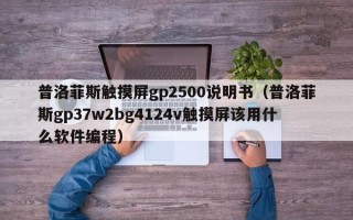 普洛菲斯觸摸屏gp2500說明書（普洛菲斯gp37w2bg4124v觸摸屏該用什么軟件編程）