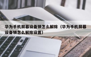 華為手機屏幕設備鎖怎么解除（華為手機屏幕設備鎖怎么解除設置）