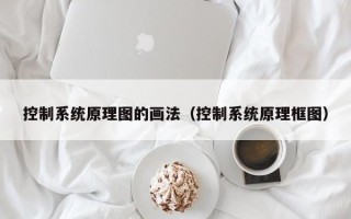 控制系統原理圖的畫法（控制系統原理框圖）