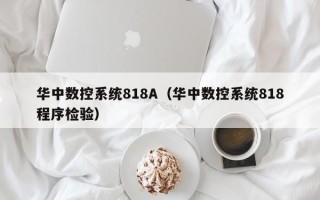 華中數控系統818A（華中數控系統818程序檢驗）