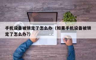 手機設備被鎖定了怎么辦（如果手機設備被鎖定了怎么辦?）