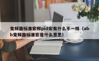變頻器標準宏和pid宏有什么不一樣（abb變頻器標準宏是什么意思）