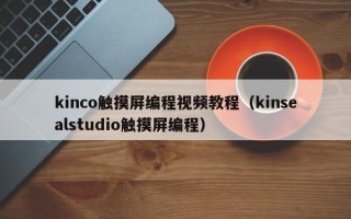 kinco觸摸屏編程視頻教程（kinsealstudio觸摸屏編程）
