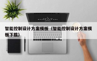 智能控制設計方案模板（智能控制設計方案模板下載）