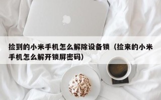 撿到的小米手機怎么解除設備鎖（撿來的小米手機怎么解開鎖屏密碼）