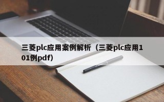 三菱plc應(yīng)用案例解析（三菱plc應(yīng)用101例pdf）