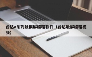 臺達a系列觸摸屏編程軟件（臺達觸屏編程視頻）