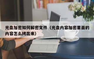 光盤加密如何解密文件（光盤內容加密里面的內容怎么拷出來）