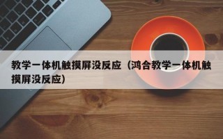 教學一體機觸摸屏沒反應（鴻合教學一體機觸摸屏沒反應）