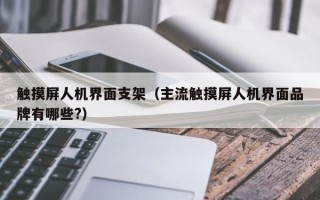 觸摸屏人機界面支架（主流觸摸屏人機界面品牌有哪些?）