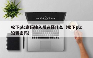 松下plc密碼輸入后選擇什么（松下plc設置密碼）