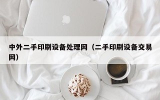 中外二手印刷設備處理網（二手印刷設備交易網）