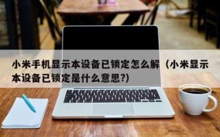 小米手機顯示本設備已鎖定怎么解（小米顯示本設備已鎖定是什么意思?）
