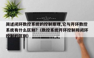 簡述閉環(huán)數(shù)控系統(tǒng)的控制原理,它與開環(huán)數(shù)控系統(tǒng)有什么區(qū)別?（數(shù)控系統(tǒng)開環(huán)控制和閉環(huán)控制的區(qū)別）