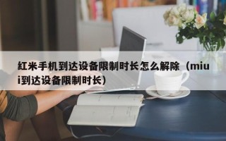 紅米手機到達設備限制時長怎么解除（miui到達設備限制時長）