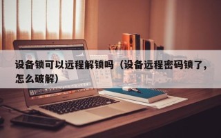 設(shè)備鎖可以遠程解鎖嗎（設(shè)備遠程密碼鎖了,怎么破解）
