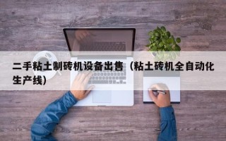 二手粘土制磚機設備出售（粘土磚機全自動化生產線）