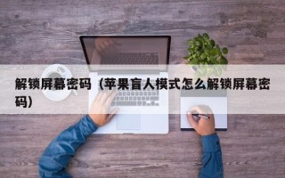 解鎖屏幕密碼（蘋果盲人模式怎么解鎖屏幕密碼）