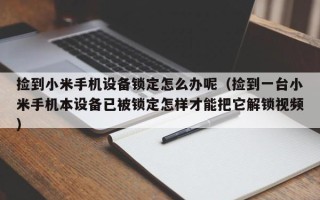 撿到小米手機(jī)設(shè)備鎖定怎么辦呢（撿到一臺(tái)小米手機(jī)本設(shè)備已被鎖定怎樣才能把它解鎖視頻）