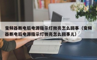 變頻器斷電后電源指示燈微亮怎么回事（變頻器斷電后電源指示燈微亮怎么回事兒）