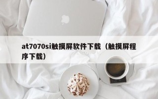 at7070si觸摸屏軟件下載（觸摸屏程序下載）
