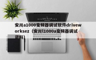 安川a1000變頻器調試軟件driveworksez（安川l1000a變頻器調試資料）