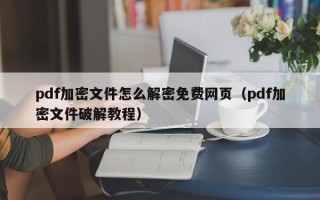 pdf加密文件怎么解密免費網頁（pdf加密文件破解教程）