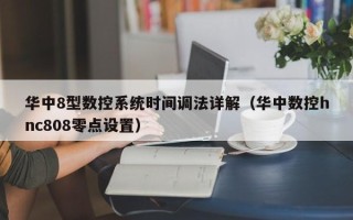 華中8型數控系統時間調法詳解（華中數控hnc808零點設置）
