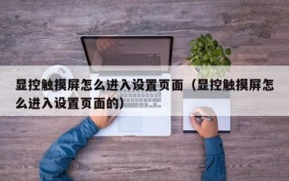 顯控觸摸屏怎么進入設置頁面（顯控觸摸屏怎么進入設置頁面的）