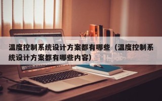 溫度控制系統設計方案都有哪些（溫度控制系統設計方案都有哪些內容）