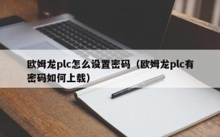 歐姆龍plc怎么設置密碼（歐姆龍plc有密碼如何上載）