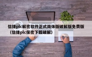信捷plc解密軟件正式簡體版破解版免費版（信捷plc保密下載破解）