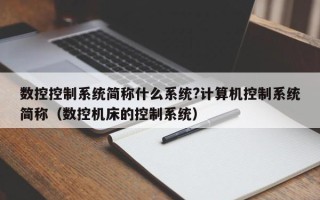 數控控制系統簡稱什么系統?計算機控制系統簡稱（數控機床的控制系統）