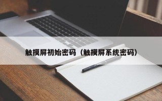 觸摸屏初始密碼（觸摸屏系統密碼）