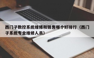 西門子數控系統維修和銷售哪個好排行（西門子系統專業維修人員）
