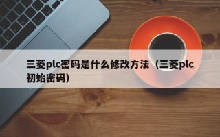 三菱plc密碼是什么修改方法（三菱plc初始密碼）