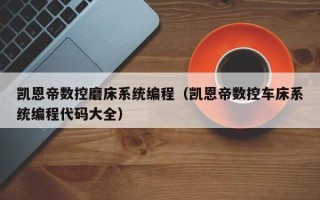 凱恩帝數控磨床系統編程（凱恩帝數控車床系統編程代碼大全）