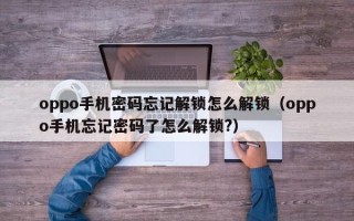 oppo手機密碼忘記解鎖怎么解鎖（oppo手機忘記密碼了怎么解鎖?）