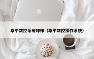 華中數控系統咋樣（華中數控操作系統）