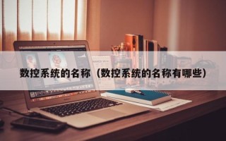 數控系統的名稱（數控系統的名稱有哪些）