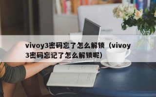 vivoy3密碼忘了怎么解鎖（vivoy3密碼忘記了怎么解鎖呢）