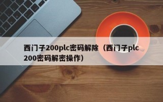 西門子200plc密碼解除（西門子plc200密碼解密操作）