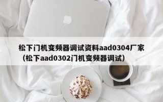 松下門機變頻器調試資料aad0304廠家（松下aad0302門機變頻器調試）