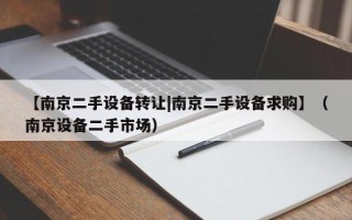 【南京二手設備轉讓|南京二手設備求購】（南京設備二手市場）