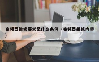 變頻器維修要求是什么條件（變頻器維修內(nèi)容）