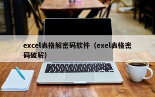 excel表格解密碼軟件（exel表格密碼破解）