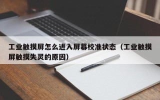 工業(yè)觸摸屏怎么進入屏幕校準狀態(tài)（工業(yè)觸摸屏觸摸失靈的原因）