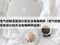 電氣控制系統(tǒng)設(shè)計(jì)的方法有哪兩種（電氣控制系統(tǒng)設(shè)計(jì)的方法有哪兩種選擇）