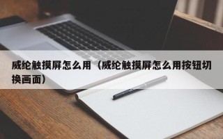 威綸觸摸屏怎么用（威綸觸摸屏怎么用按鈕切換畫面）